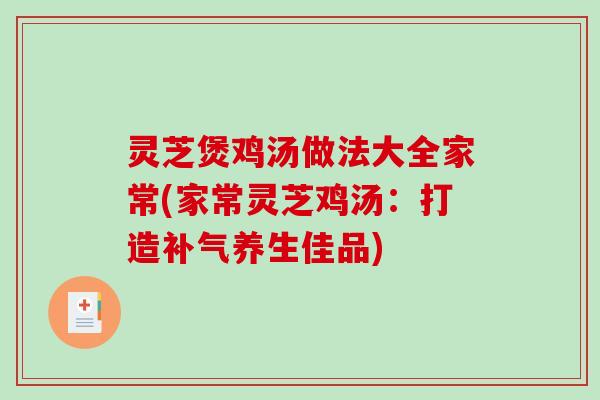 灵芝煲鸡汤做法大全家常(家常灵芝鸡汤：打造补气养生佳品)