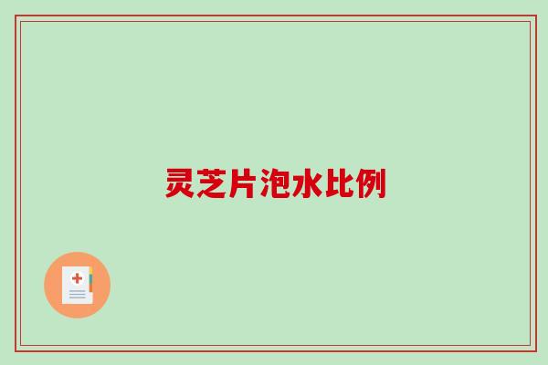 灵芝片泡水比例
