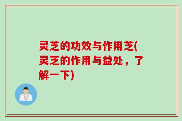 灵芝的功效与作用芝(灵芝的作用与益处，了解一下)