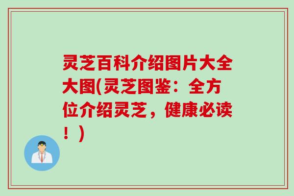 灵芝百科介绍图片大全大图(灵芝图鉴：全方位介绍灵芝，健康必读！)