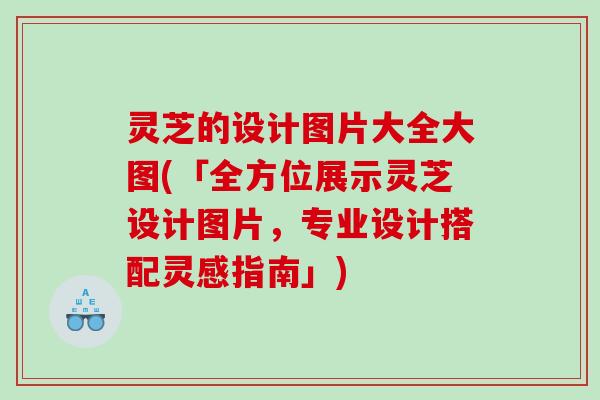 灵芝的设计图片大全大图(「全方位展示灵芝设计图片，专业设计搭配灵感指南」)