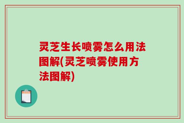 灵芝生长喷雾怎么用法图解(灵芝喷雾使用方法图解)