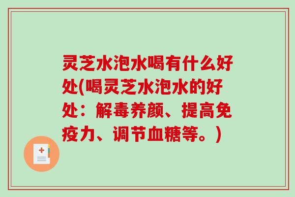 灵芝水泡水喝有什么好处(喝灵芝水泡水的好处：解毒养颜、提高免疫力、调节血糖等。)