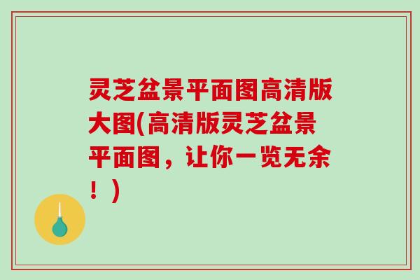 灵芝盆景平面图高清版大图(高清版灵芝盆景平面图，让你一览无余！)