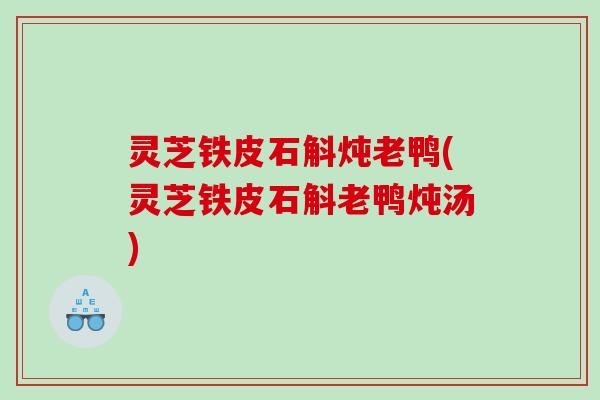 灵芝铁皮石斛炖老鸭(灵芝铁皮石斛老鸭炖汤)
