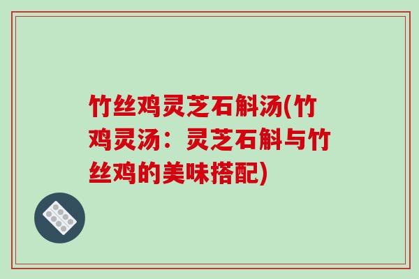 竹丝鸡灵芝石斛汤(竹鸡灵汤：灵芝石斛与竹丝鸡的美味搭配)