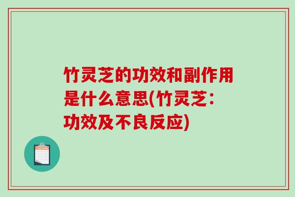 竹灵芝的功效和副作用是什么意思(竹灵芝：功效及不良反应)