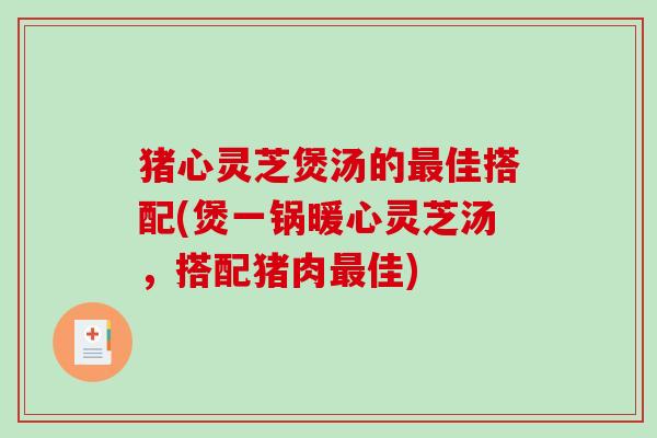 猪心灵芝煲汤的最佳搭配(煲一锅暖心灵芝汤，搭配猪肉最佳)