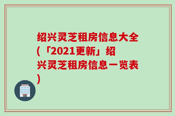 绍兴灵芝租房信息大全(「2021更新」绍兴灵芝租房信息一览表)