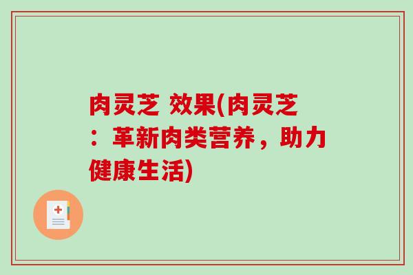 肉灵芝 效果(肉灵芝：革新肉类营养，助力健康生活)