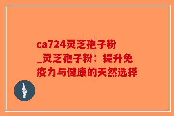 ca724灵芝孢子粉_灵芝孢子粉：提升免疫力与健康的天然选择