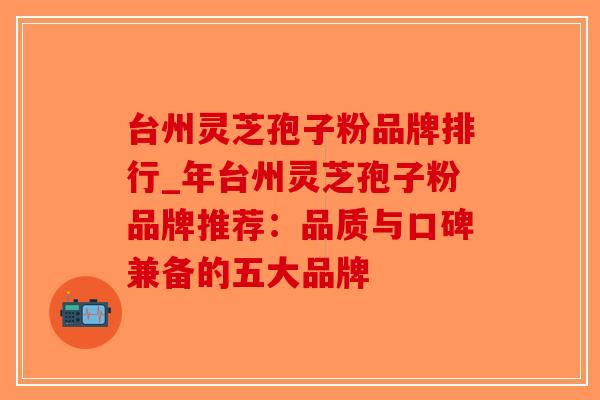 台州灵芝孢子粉品牌排行_年台州灵芝孢子粉品牌推荐：品质与口碑兼备的五大品牌