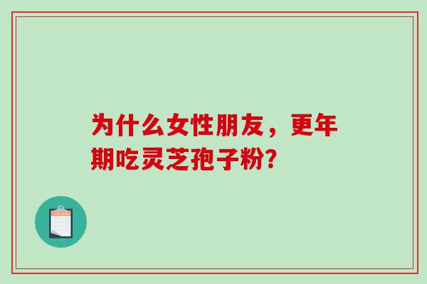 为什么女性朋友，更年期吃灵芝孢子粉？