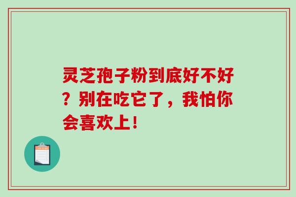 灵芝孢子粉到底好不好？别在吃它了，我怕你会喜欢上！