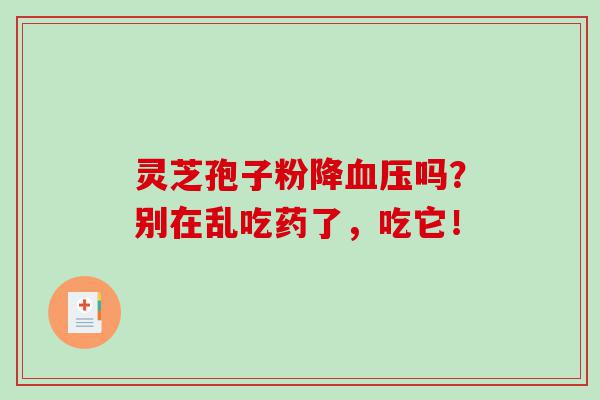 灵芝孢子粉降血压吗？别在乱吃药了，吃它！