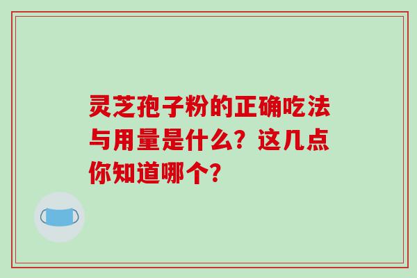 灵芝孢子粉的正确吃法与用量是什么？这几点你知道哪个？