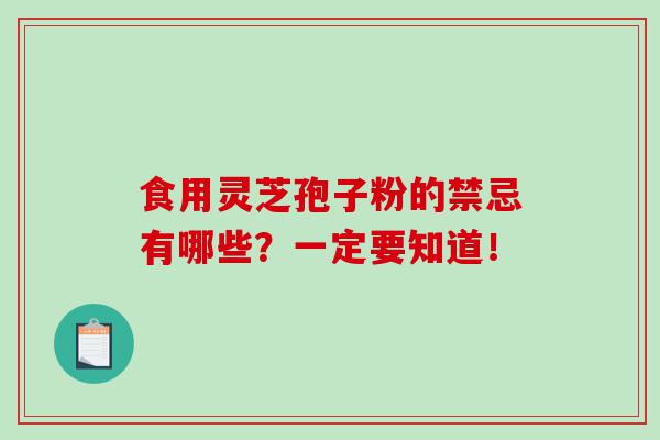 食用灵芝孢子粉的禁忌有哪些?一定要知道! 食用灵芝孢子粉的禁忌有哪些?一定要知道!