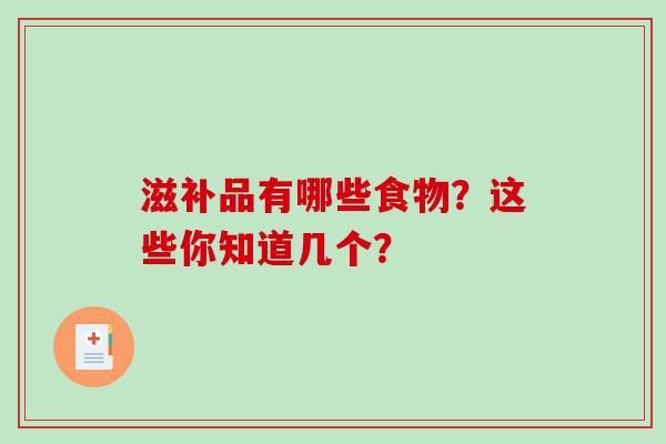 滋补品有哪些食物？这些你知道几个？