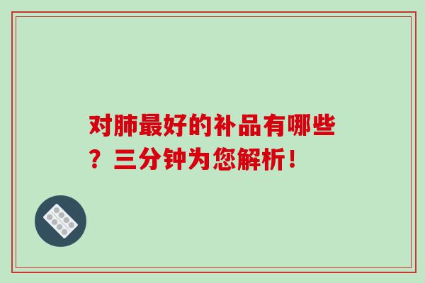 对肺最好的补品有哪些？三分钟为您解析！