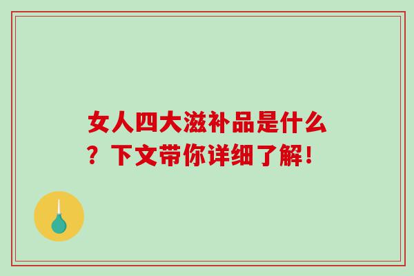 女人四大滋补品是什么?下文带你详细了解! 女人四大滋补品是什么?下文带你详细了解!