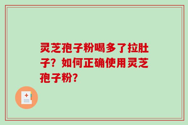 灵芝孢子粉喝多了拉肚子？如何正确使用灵芝孢子粉？