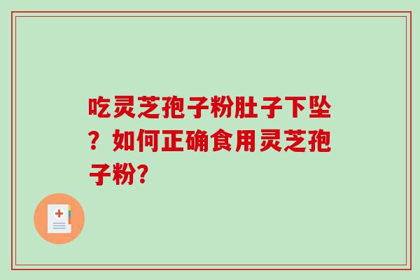 吃灵芝孢子粉肚子下坠？如何正确食用灵芝孢子粉？