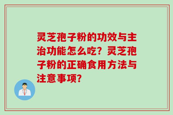 灵芝孢子粉的功效与主功能怎么吃？灵芝孢子粉的正确食用方法与注意事项？