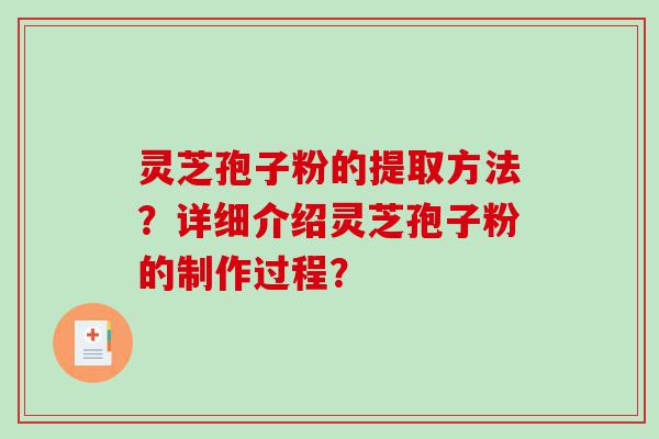 灵芝孢子粉的提取方法？详细介绍灵芝孢子粉的制作过程？