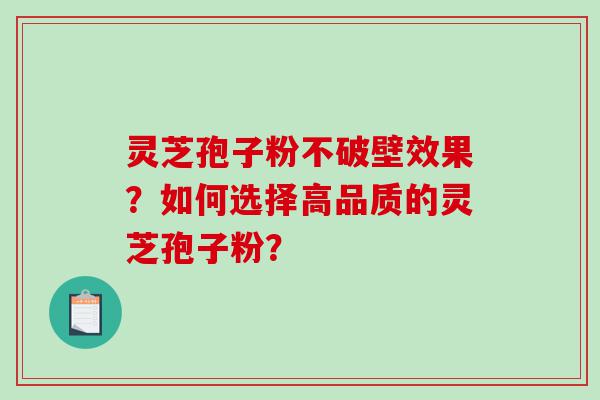 灵芝孢子粉不破壁效果？如何选择高品质的灵芝孢子粉？