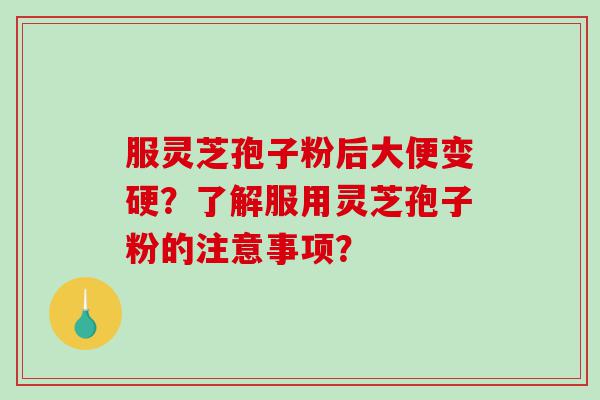 服灵芝孢子粉后大便变硬？了解服用灵芝孢子粉的注意事项？