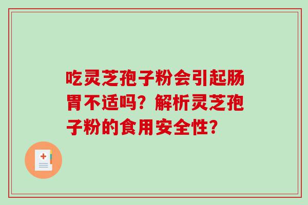 吃灵芝孢子粉会引起肠胃不适吗？解析灵芝孢子粉的食用安全性？