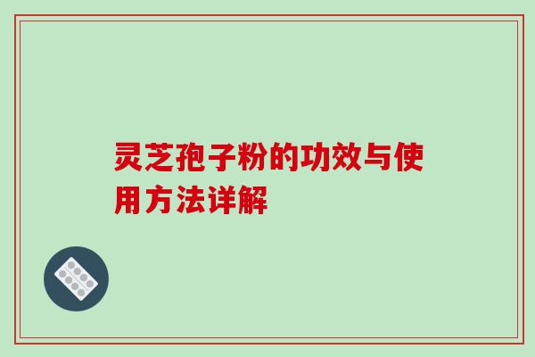 灵芝孢子粉的功效与使用方法详解