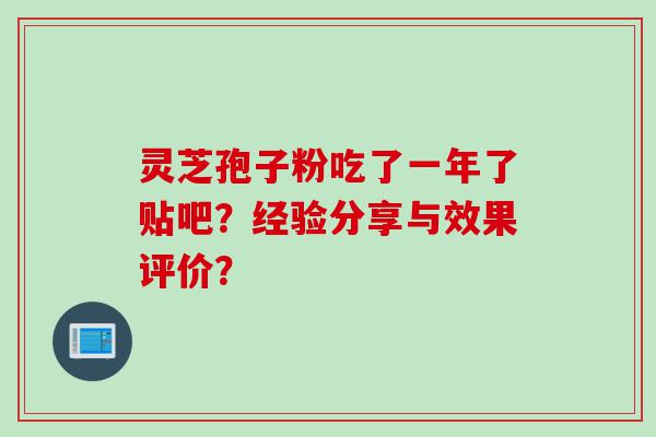 灵芝孢子粉吃了一年了贴吧？经验分享与效果评价？