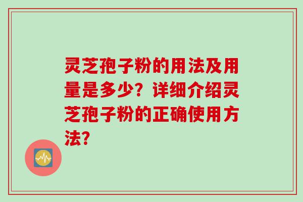 灵芝孢子粉的用法及用量是多少？详细介绍灵芝孢子粉的正确使用方法？