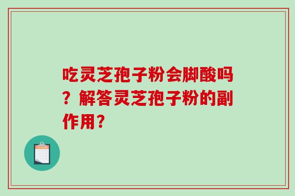 吃灵芝孢子粉会脚酸吗？解答灵芝孢子粉的副作用？