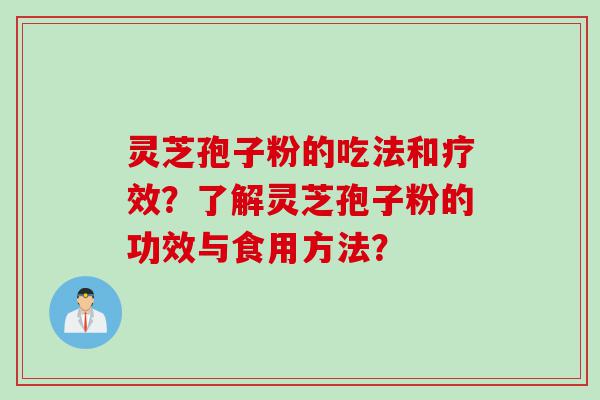 灵芝孢子粉的吃法和疗效？了解灵芝孢子粉的功效与食用方法？