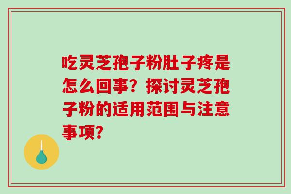 吃灵芝孢子粉肚子疼是怎么回事？探讨灵芝孢子粉的适用范围与注意事项？