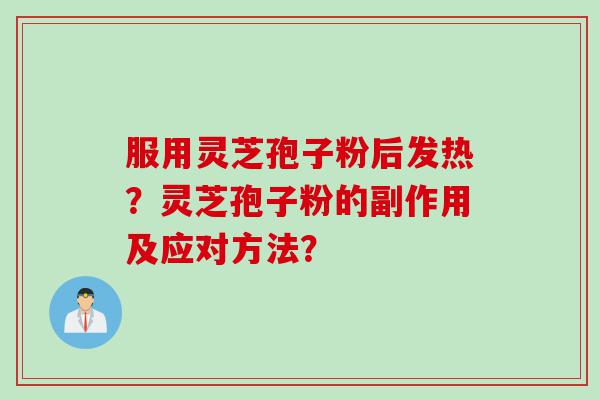 服用灵芝孢子粉后发热？灵芝孢子粉的副作用及应对方法？