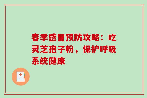 春季感冒预防攻略：吃灵芝孢子粉，保护呼吸系统健康