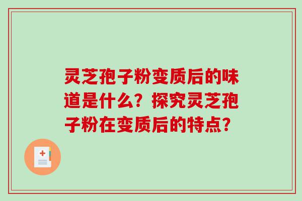 灵芝孢子粉变质后的味道是什么？探究灵芝孢子粉在变质后的特点？
