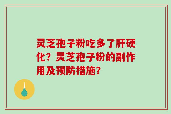 灵芝孢子粉吃多了肝硬化？灵芝孢子粉的副作用及预防措施？