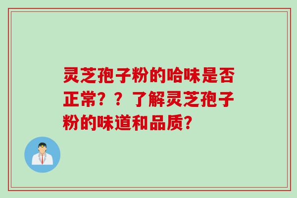 灵芝孢子粉的哈味是否正常？？了解灵芝孢子粉的味道和品质？
