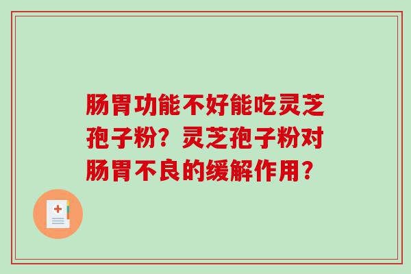 肠胃功能不好能吃灵芝孢子粉？灵芝孢子粉对肠胃不良的缓解作用？
