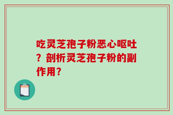吃灵芝孢子粉恶心呕吐？剖析灵芝孢子粉的副作用？