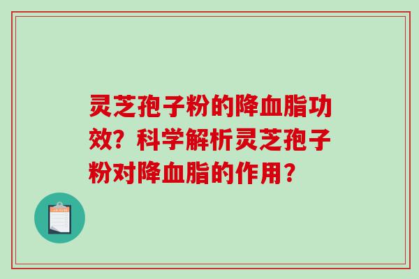 灵芝孢子粉的降血脂功效？科学解析灵芝孢子粉对降血脂的作用？
