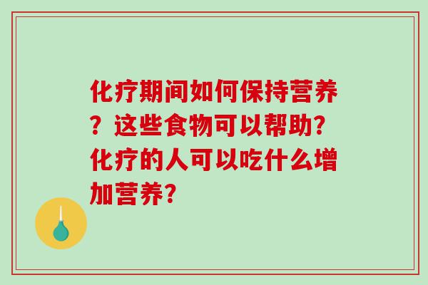 化疗期间如何保持营养？这些食物可以帮助？化疗的人可以吃什么增加营养？