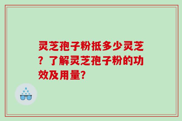 灵芝孢子粉抵多少灵芝？了解灵芝孢子粉的功效及用量？