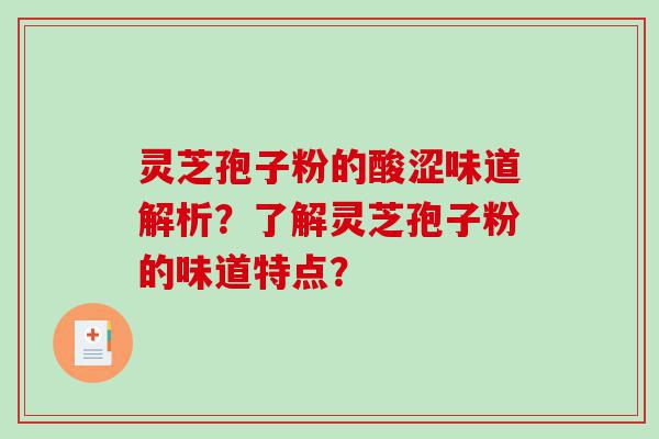 灵芝孢子粉的酸涩味道解析？了解灵芝孢子粉的味道特点？