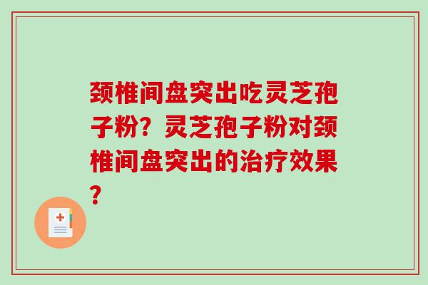 颈椎间盘突出吃灵芝孢子粉？灵芝孢子粉对颈椎间盘突出的治疗效果？