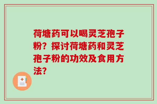 荷塘药可以喝灵芝孢子粉？探讨荷塘药和灵芝孢子粉的功效及食用方法？